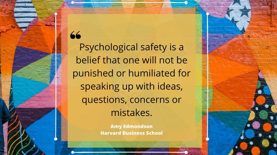 Quote that reads "Psychological safety is a belief that one will not be punished or humilitated for speakign up with ideas, questions, concerns or mistakes."